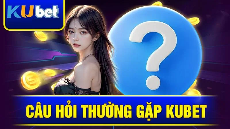 Câu hỏi thường gặp tại KU Casino